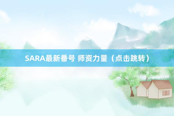 SARA最新番号 师资力量（点击跳转）