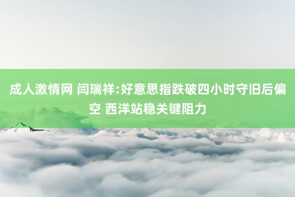 成人激情网 闫瑞祥:好意思指跌破四小时守旧后偏空 西洋站稳关键阻力