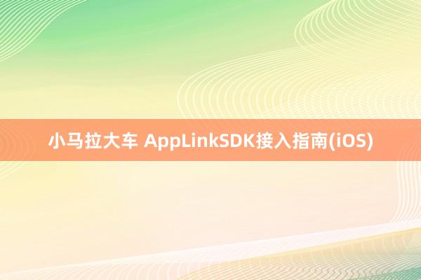 小马拉大车 AppLinkSDK接入指南(iOS)