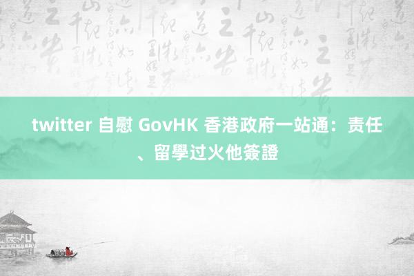 twitter 自慰 GovHK 香港政府一站通:责任、留學过火他簽證
