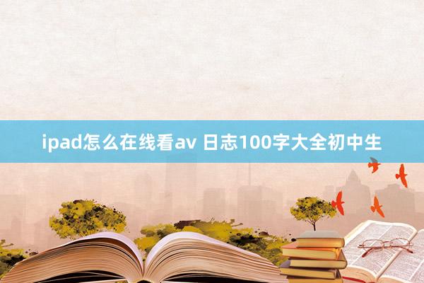 ipad怎么在线看av 日志100字大全初中生