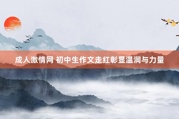 成人激情网 初中生作文走红彰显温润与力量