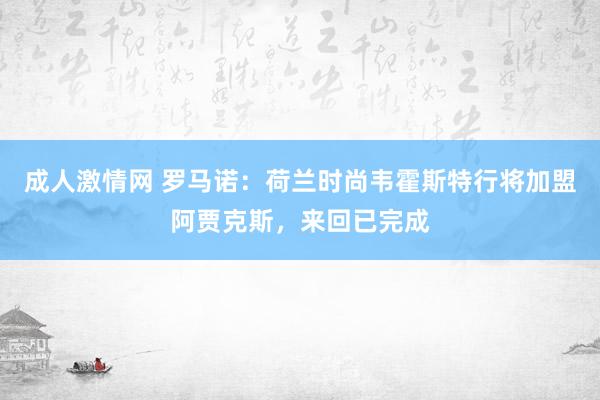 成人激情网 罗马诺：荷兰时尚韦霍斯特行将加盟阿贾克斯，来回已完成