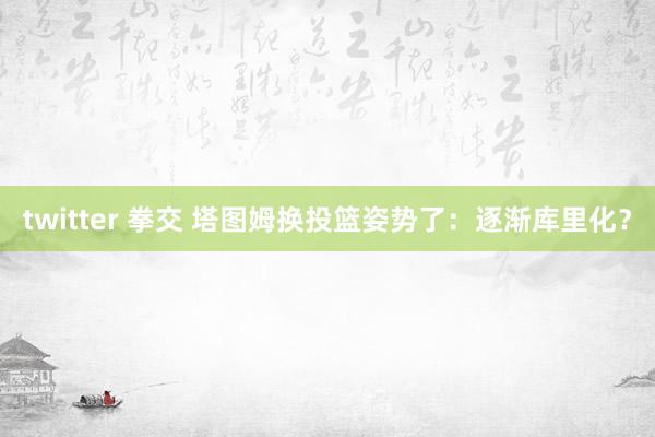 twitter 拳交 塔图姆换投篮姿势了：逐渐库里化？