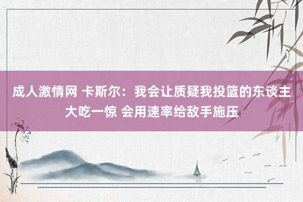 成人激情网 卡斯尔：我会让质疑我投篮的东谈主大吃一惊 会用速率给敌手施压