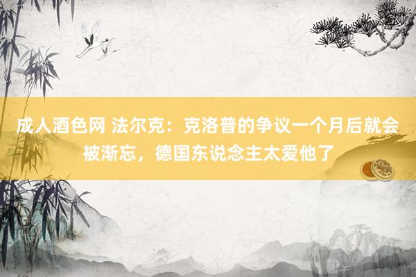 成人酒色网 法尔克：克洛普的争议一个月后就会被渐忘，德国东说念主太爱他了