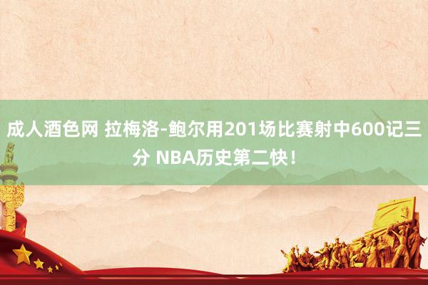 成人酒色网 拉梅洛-鲍尔用201场比赛射中600记三分 NBA历史第二快！