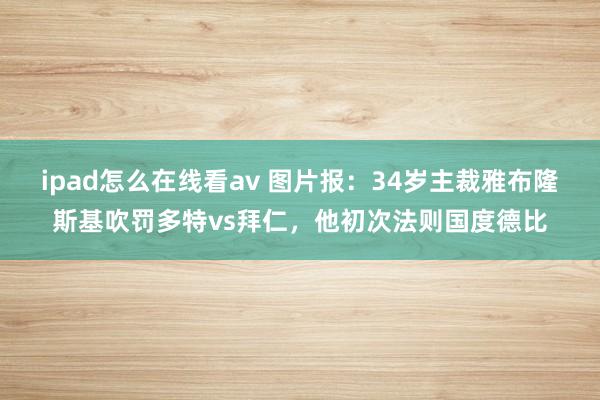ipad怎么在线看av 图片报：34岁主裁雅布隆斯基吹罚多特vs拜仁，他初次法则国度德比