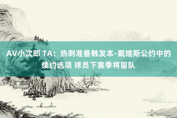 AV小次郎 TA：热刺准备触发本-戴维斯公约中的续约选项 球员下赛季将留队