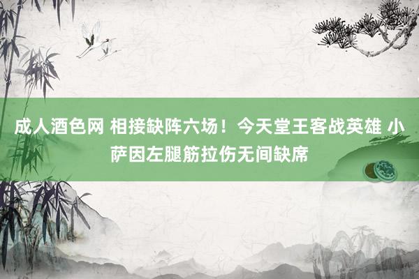 成人酒色网 相接缺阵六场！今天堂王客战英雄 小萨因左腿筋拉伤无间缺席