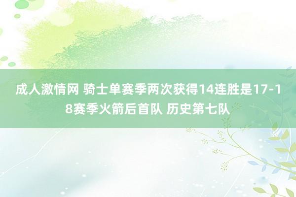 成人激情网 骑士单赛季两次获得14连胜是17-18赛季火箭后首队 历史第七队