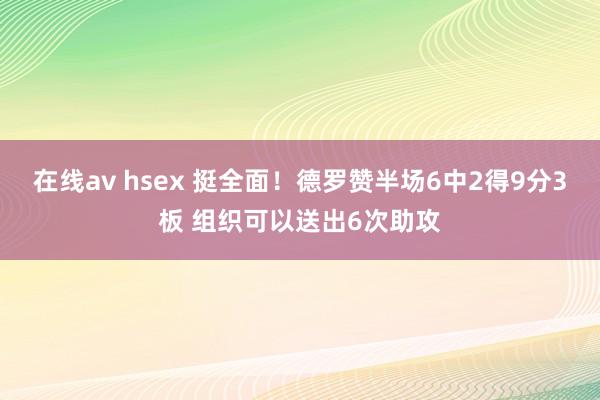 在线av hsex 挺全面！德罗赞半场6中2得9分3板 组织可以送出6次助攻