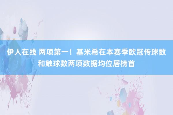 伊人在线 两项第一！基米希在本赛季欧冠传球数和触球数两项数据均位居榜首