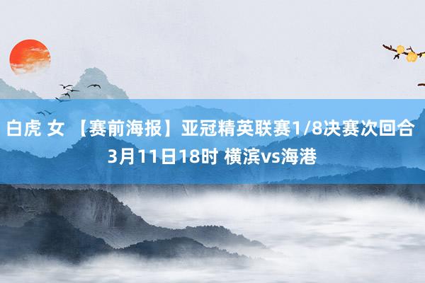 白虎 女 【赛前海报】亚冠精英联赛1/8决赛次回合 3月11日18时 横滨vs海港