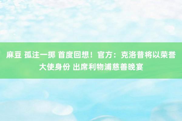 麻豆 孤注一掷 首度回想！官方：克洛普将以荣誉大使身份 出席利物浦慈善晚宴